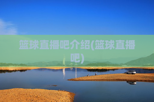 篮球直播吧介绍(篮球直播吧)