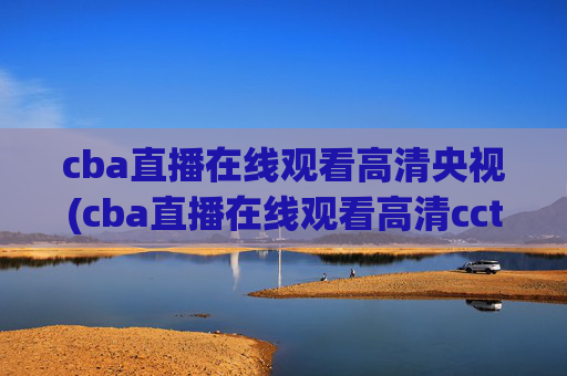 cba直播在线观看高清央视(cba直播在线观看高清cctv5)