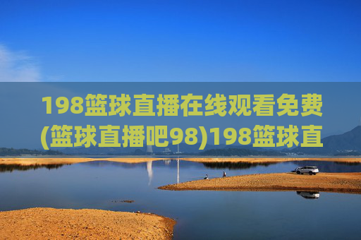 198篮球直播在线观看免费(篮球直播吧98)198篮球直播免费在线观看(篮球直播吧98)