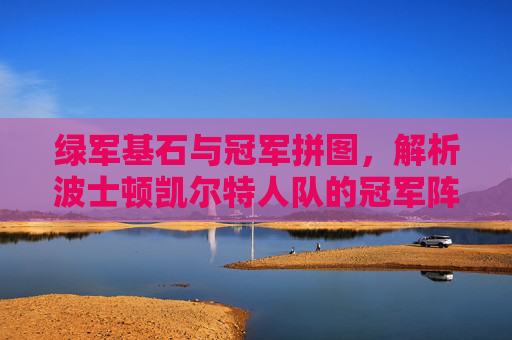 绿军基石与冠军拼图,解析波士顿凯尔特人队的冠军阵容