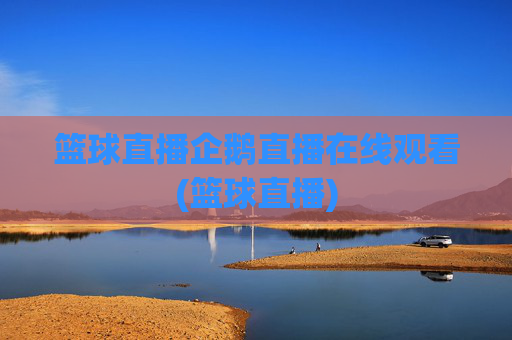 篮球直播企鹅直播在线观看(篮球直播)