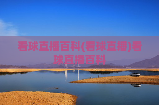 看球直播百科(看球直播)看球直播百科