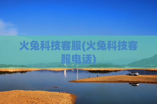 火兔科技客服(火兔科技客服电话)