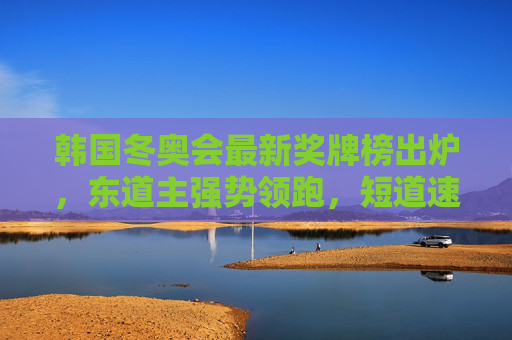 韩国冬奥会最新奖牌榜出炉，东道主强势领跑，短道速滑成夺金主力，韩国冬奥会最新奖牌榜，东道主领跑，短道速滑成夺金主力