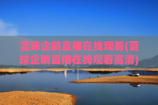 蓝球企鹅直播在线观看(蓝球企鹅直播在线观看高清)