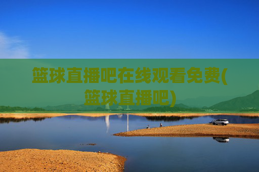 篮球直播吧在线观看免费(篮球直播吧)