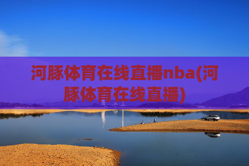 河豚体育在线直播nba(河豚体育在线直播)