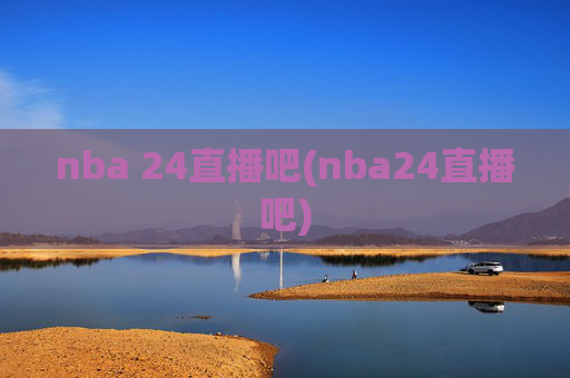 nba 24直播吧(nba24直播吧)