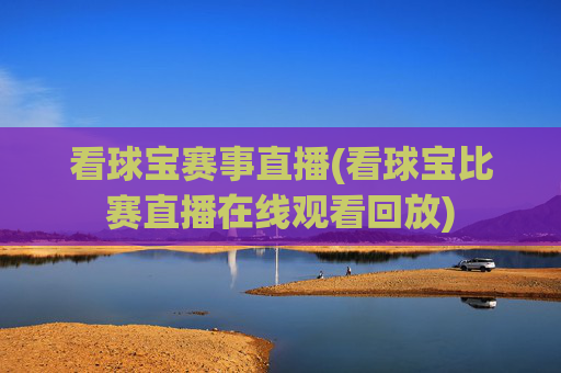 看球宝赛事直播(看球宝比赛直播在线观看回放)
