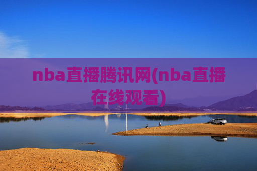 nba直播腾讯网(nba直播在线观看)