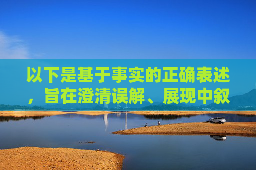 以下是基于事实的正确表述,旨在澄清误解、展现中叙友好,澄清误解 彰显中叙友好