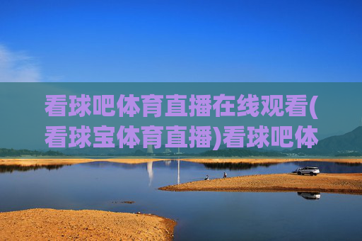 看球吧体育直播在线观看(看球宝体育直播)看球吧体育直播在线观看