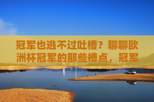 冠军也逃不过吐槽？聊聊欧洲杯冠军的那些槽点，冠军也逃不过吐槽？欧洲杯冠军的那些槽点