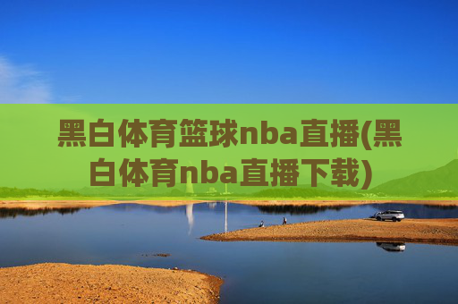 黑白体育篮球nba直播(黑白体育nba直播下载)
