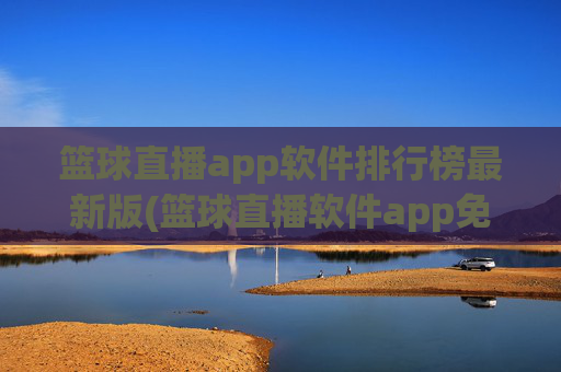 篮球直播app软件排行榜最新版(篮球直播软件app免费下载)