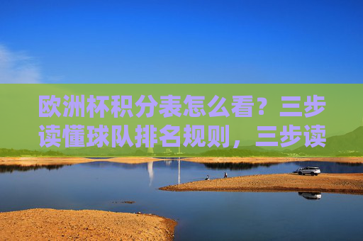 欧洲杯积分表怎么看？三步读懂球队排名规则，三步读懂欧洲杯积分表球队排名规则