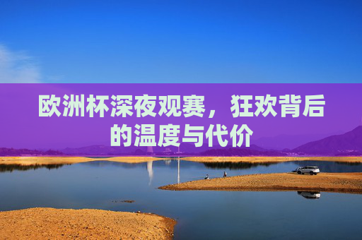 欧洲杯深夜观赛,狂欢背后的温度与代价