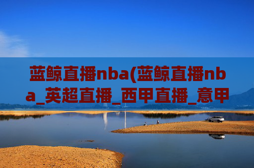 蓝鲸直播nba(蓝鲸直播nba_英超直播_西甲直播_意甲直播_德甲直播)蓝鲸直播NBA、英超、西甲、意甲、德甲直播