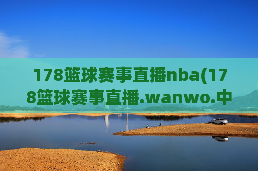 178篮球赛事直播nba(178篮球赛事直播.wanwo.中国)