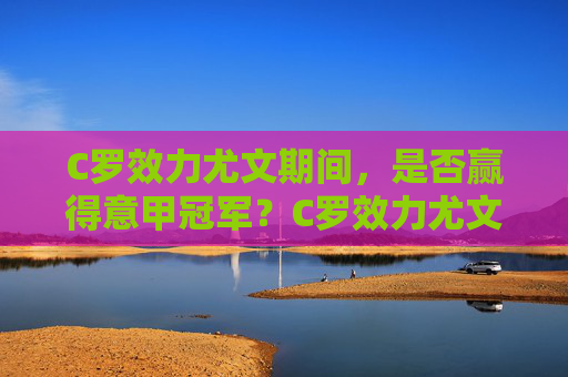 C罗效力尤文期间，是否赢得意甲冠军？C罗效力尤文期间是否赢得意甲冠军？