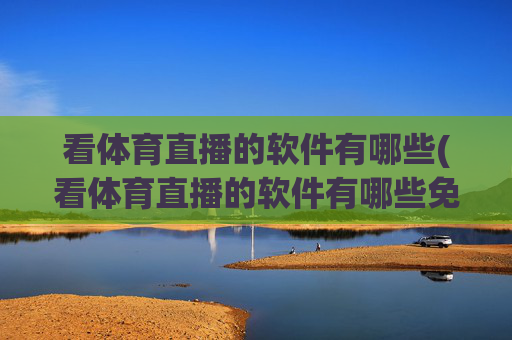 看体育直播的软件有哪些(看体育直播的软件有哪些免费)免费看体育直播的软件有哪些