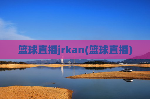篮球直播jrkan(篮球直播)
