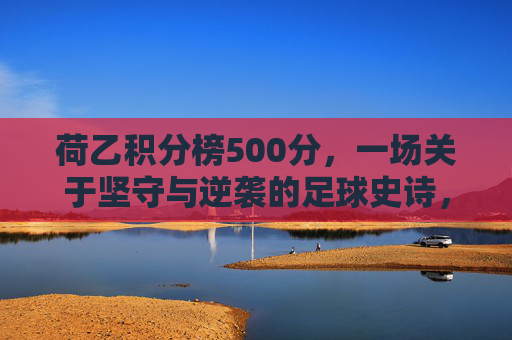荷乙积分榜500分，一场关于坚守与逆袭的足球史诗，荷乙积分榜500分，坚守与逆袭的足球史诗