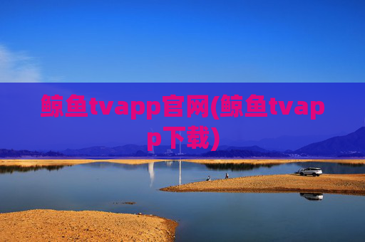 鲸鱼tvapp官网(鲸鱼tvapp下载)