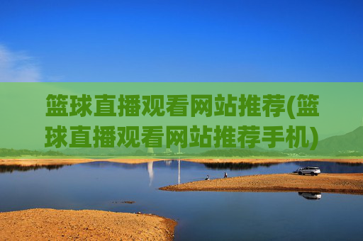 篮球直播观看网站推荐(篮球直播观看网站推荐手机)