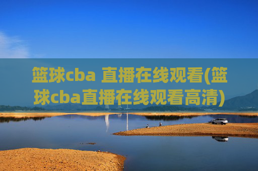 篮球cba 直播在线观看(篮球cba直播在线观看高清)