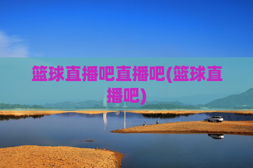 篮球直播吧直播吧(篮球直播吧)