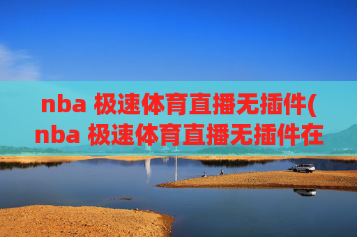 nba 极速体育直播无插件(nba 极速体育直播无插件在线观看)