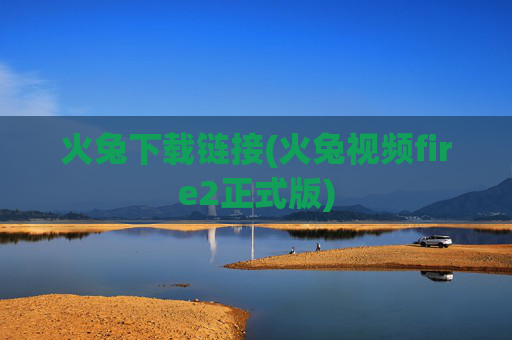 火兔下载链接(火兔视频fire2正式版)