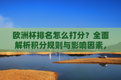 欧洲杯排名怎么打分？全面解析积分规则与影响因素，欧洲杯排名打分，积分规则与影响因素解析