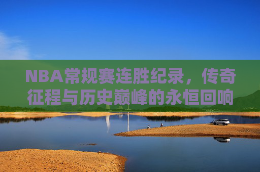 NBA常规赛连胜纪录，传奇征程与历史巅峰的永恒回响，NBA常规赛连胜纪录，传奇征程与历史巅峰的永恒回响