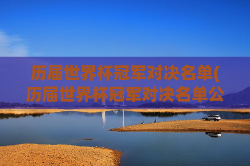 历届世界杯冠军对决名单(历届世界杯冠军对决名单公布)