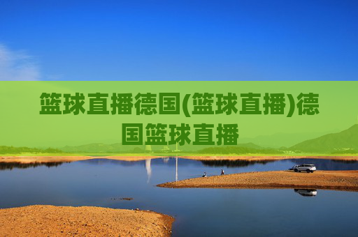 篮球直播德国(篮球直播)德国篮球直播