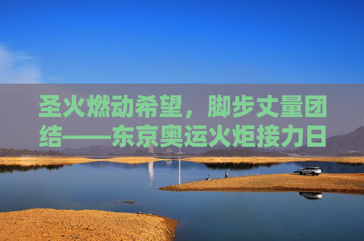 圣火燃动希望,脚步丈量团结——东京奥运火炬接力日的光与热,圣火燃动希望,脚步丈量团结——东京奥运火炬接力日