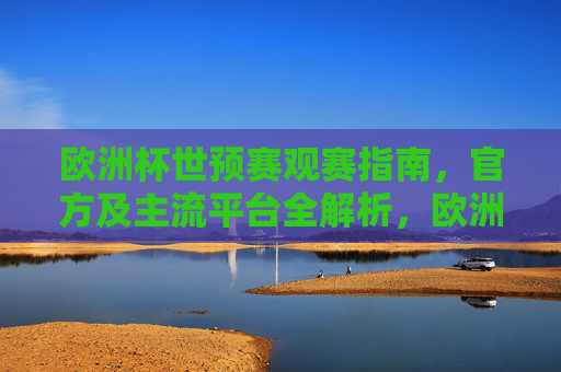 欧洲杯世预赛观赛指南，官方及主流平台全解析，欧洲杯世预赛观赛指南，官方及主流平台全解析