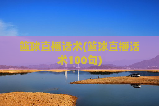 篮球直播话术(篮球直播话术100句)