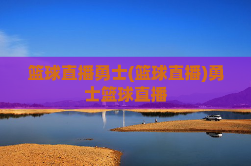 篮球直播勇士(篮球直播)勇士篮球直播