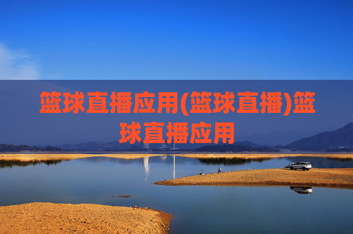 篮球直播应用(篮球直播)篮球直播应用