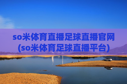 so米体育直播足球直播官网(so米体育足球直播平台)