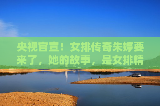 央视官宣！女排传奇朱婷要来了，她的故事，是女排精神的最好注脚，央视官宣！女排传奇朱婷到来，她的故事诠释女排精神