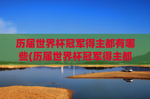 历届世界杯冠军得主都有哪些(历届世界杯冠军得主都有哪些人)