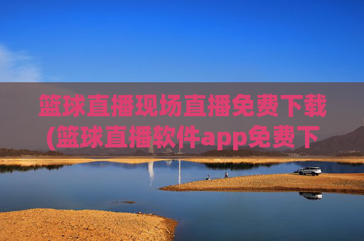 篮球直播现场直播免费下载(篮球直播软件app免费下载)篮球直播现场免费下载app