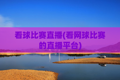 看球比赛直播(看网球比赛的直播平台)