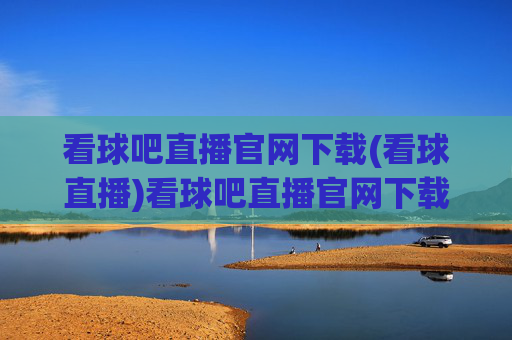 看球吧直播官网下载(看球直播)看球吧直播官网下载