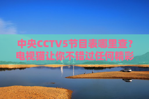 中央CCTV5节目表哪里查?电视猫让你不错过任何精彩赛事!电视猫,CCTV5节目表查询,不错过精彩赛事!