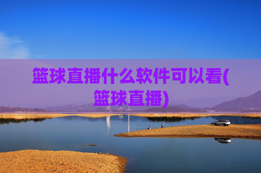 篮球直播什么软件可以看(篮球直播)